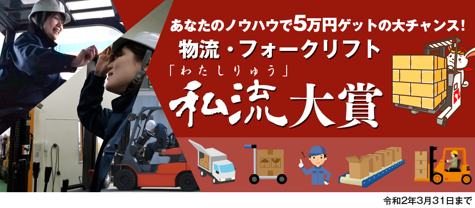 物流・フォークリフト「私流(わたしりゅう)」大賞!あなたのノウハウで5万円ゲットの大チャンス!令和2年3月31日まで